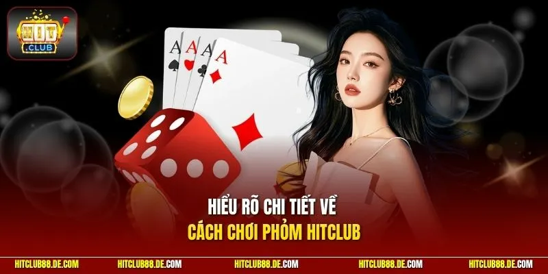 Hiểu rõ chi tiết về cách chơi phỏm HitClub
