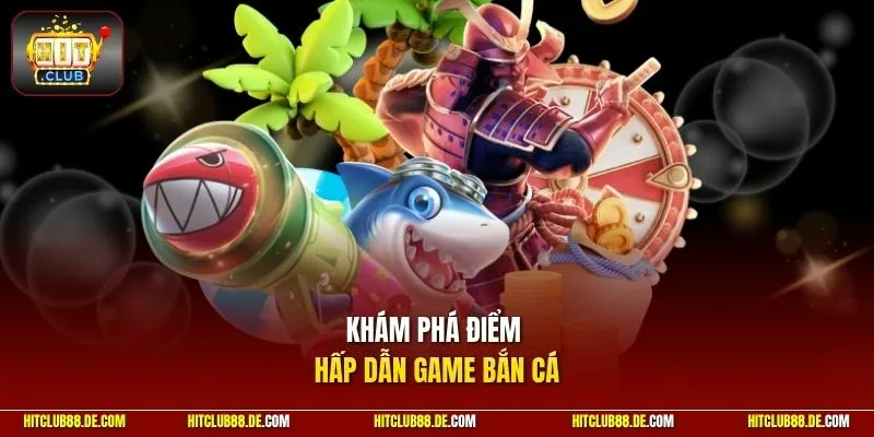 Khám phá điểm hấp dẫn game bắn cá