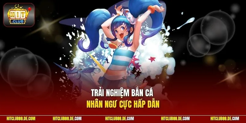 Trải nghiệm bắn cá nhân ngư cực hấp dẫn